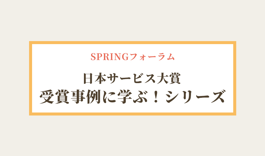 SPRINGフォーラム 日本サービス大賞 受賞事例に学ぶ！シリーズ